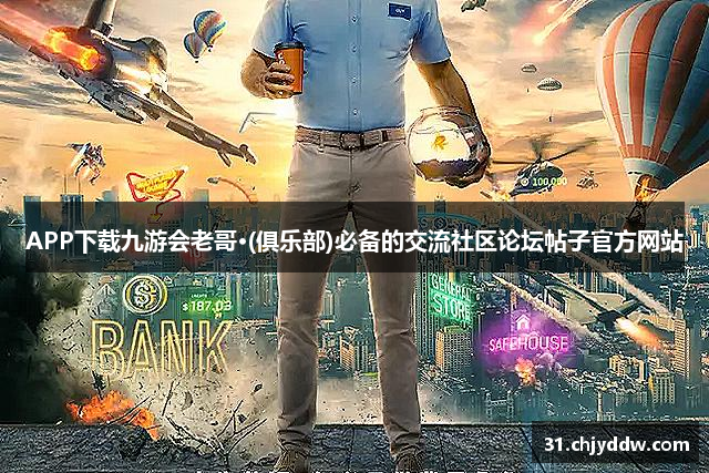 APP下载九游会老哥·(俱乐部)必备的交流社区论坛帖子官方网站